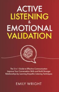 active listening and emotional validation: the 2 in 1 guide to effective communication – improve your conversation skills and build stronger relationships by learning empathic listening techniques