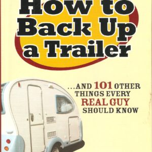 How to Back Up a Trailer... and 101 other things every Real Guy should know