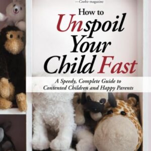 How to Unspoil Your Child Fast: Stop the Tantrums, Meltdowns, and Whining with Positive Discipline and Boundary-Setting