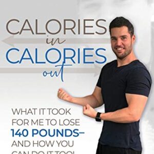 Calories In Calories Out: What It Took for Me to Lose 140 Pounds and How You Can Do It Too