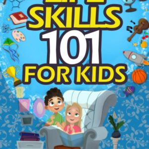 Life Skills 101 for Kids: How to Communicate, Connect, and Succeed in Every Area of Your Life