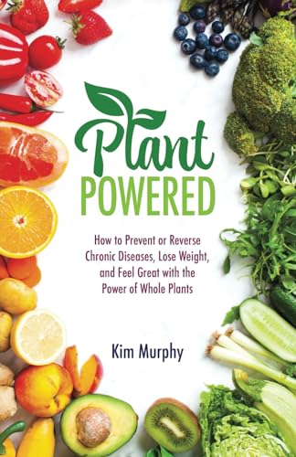 Plant Powered: How to Prevent or Reverse Chronic Diseases, Lose Weight, and Feel Great with the Power of Whole Plants