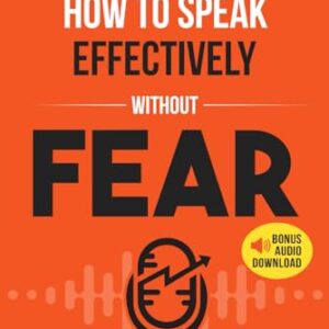 Public Speaking How To Speak Effectively Without Fear: The Secret To Highly Effective Speaking & Presentation Skills In Personal, Sales & Business Communication & How To Develop Self Confidence