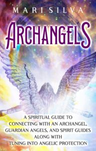 archangels: a spiritual guide to connecting with an archangel, guardian angels, and spirit guides along with tuning into angelic protection (connecting with spirit guides)