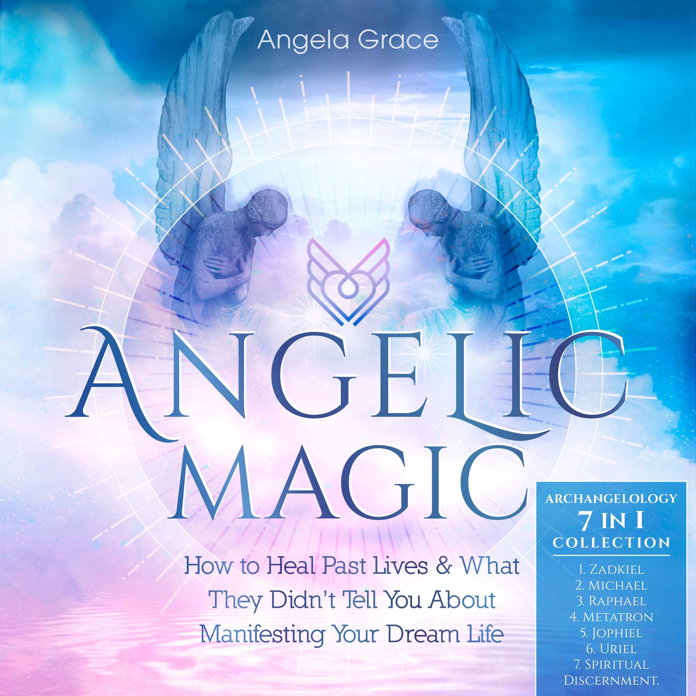 Angelic Magic: How to Heal Past Lives & What They Didn't Tell You About Manifesting Your Dream Life (Archangelology Book Series)