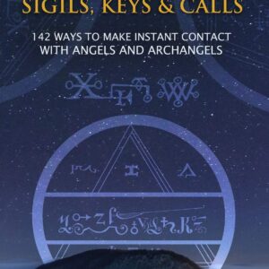 Angelic Sigils, Keys and Calls: 142 Ways to Make Instant Contact with Angels and Archangels (The Power of Magick)