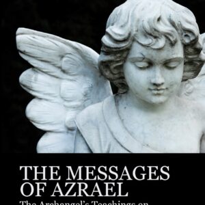 The Messages Of Azrael: The Archangel's Teachings On Death, Dying And Living Well