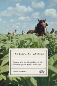 harvesting labour: tobacco and the global making of canada's agricultural workforce (rethinking canada in the world book 12)