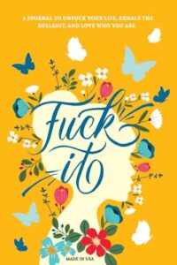 fuck it: a guided self-love and gratitude journal for women to unfuck your life, exhale the bullshit, and love who you are (cute self care & self help books)