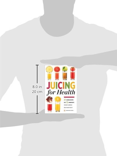 Juicing for Health : 81 Juicing Recipes and 76 Ingredients Proven to Improve Health and Vitality