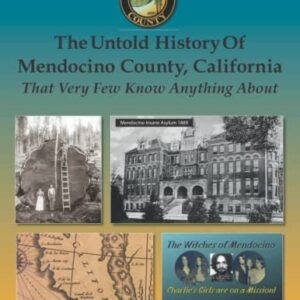 The Untold History of Mendocino County, California (Color): That Very Few Know Anything About