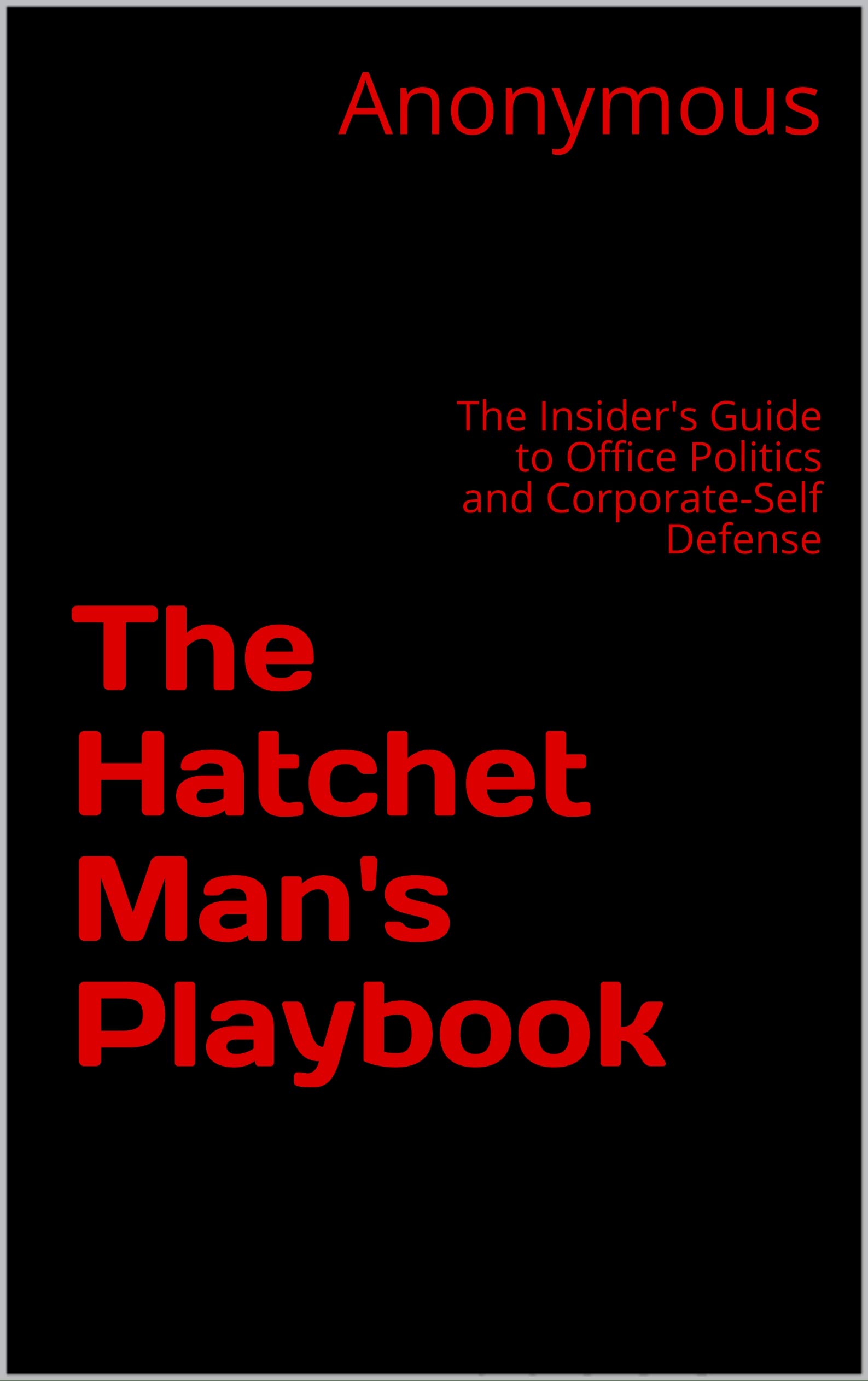 The Hatchet Man's Playbook: The Insider's Guide to Office Politics and Corporate-Self Defense