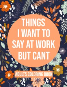 things i want to say at work but cant coloring book: adult coloring book with funny swear words for stress relief - sarcastic gag gift for friends , coworkers and family .