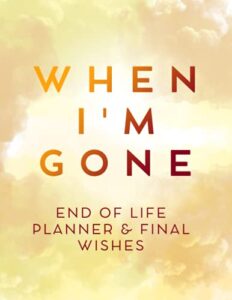 when i'm gone: my final wishes organizer, end of life planner, beneficiary planner, important information about my belongings, business affairs & wishes