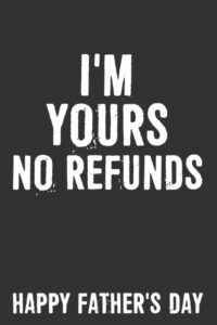 fathers day gift: i'm yours no refunds notebook: 6 x 9 blank lined, funny father’s day gift, joke sarcastic saying journal, gag birthday present from daughter son wife for father