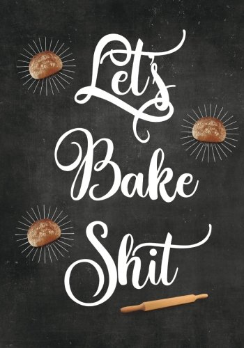 Let's Bake Shit: Blank Recipe Journal to Write in, Food Cookbook Design, Document all Your Special Recipes and Notes for Your Favorite Cooking, Baking ... Gift for Men, Women, Husband, Dad, Wife, Mom