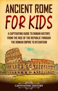 ancient rome for kids: a captivating guide to roman history, from the rise of the republic through the roman empire to byzantium (history for children)