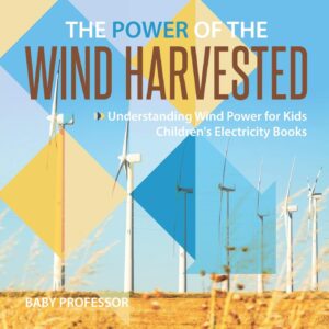 the power of the wind harvested - understanding wind power for kids children's electricity books