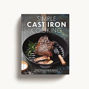 Simple Cast Iron Cooking: Over 100 Flavorful Recipes That Bring New Taste to Tradition