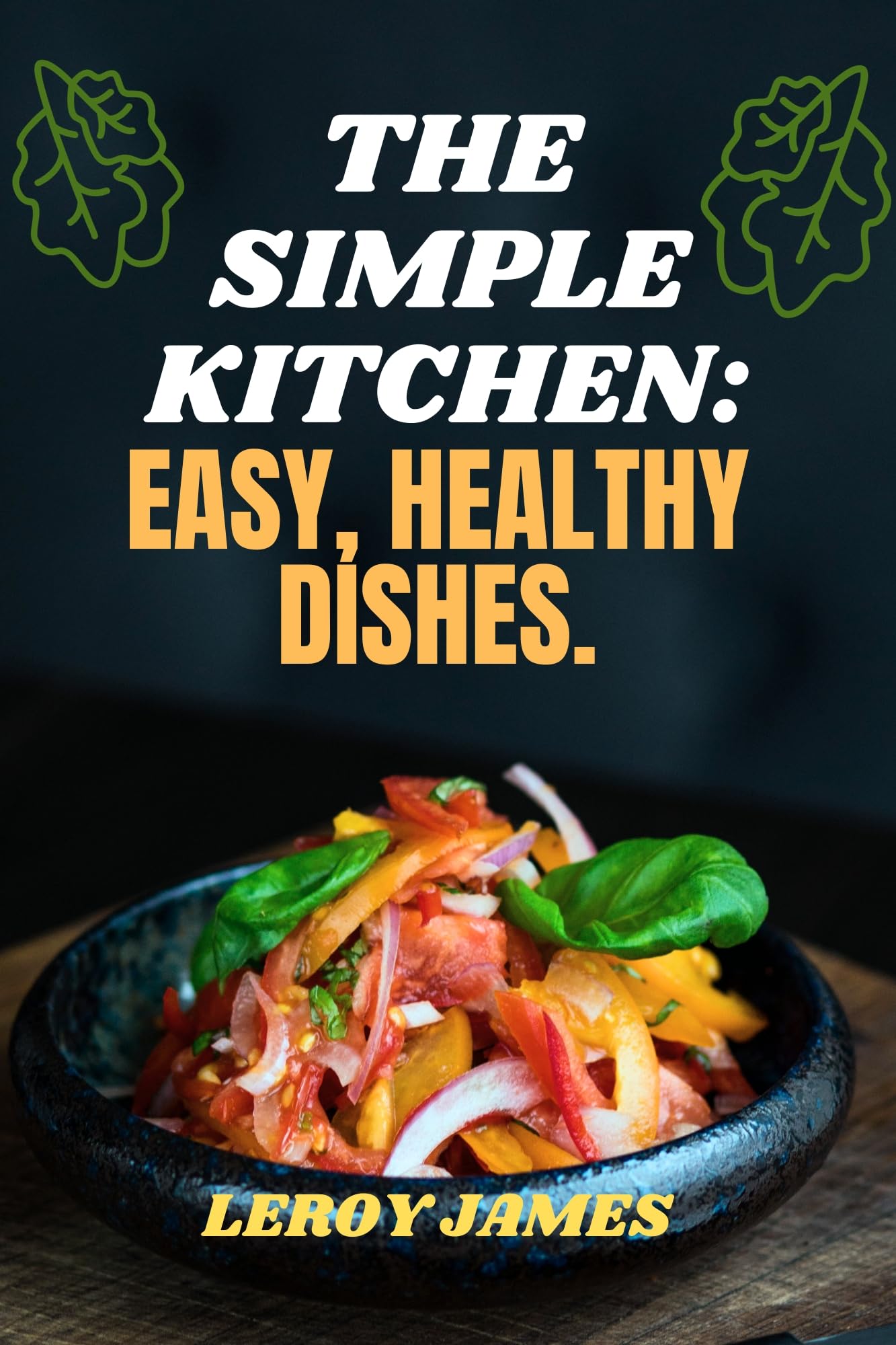 The Simple Kitchen: Easy, Healthy Dishes.: Effortless Healthy Recipes: Cookbook