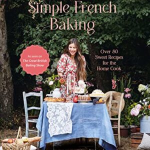 Simple French Baking: Over 80 Sweet Recipes for The Home Cook