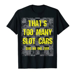 That's Too Many Slot Cars Funny Racing Collector Joke T-Shirt