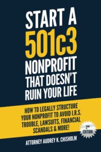 start a 501c3 nonprofit that doesn’t ruin your life: how to legally structure your nonprofit to avoid i.r.s. trouble, lawsuits, financial scandals & more! (nonprofit law)