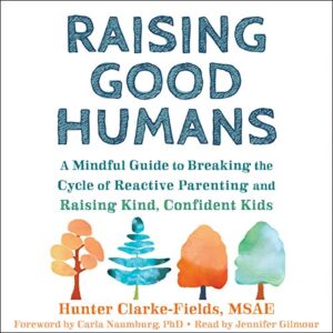 raising good humans: a mindful guide to breaking the cycle of reactive parenting and raising kind, confident kids