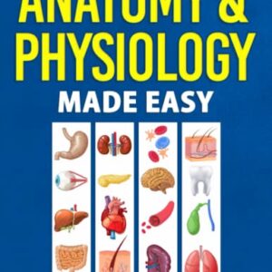 Anatomy & Physiology Made Easy: An Illustrated Study Guide for Students To Easily Learn Anatomy and Physiology