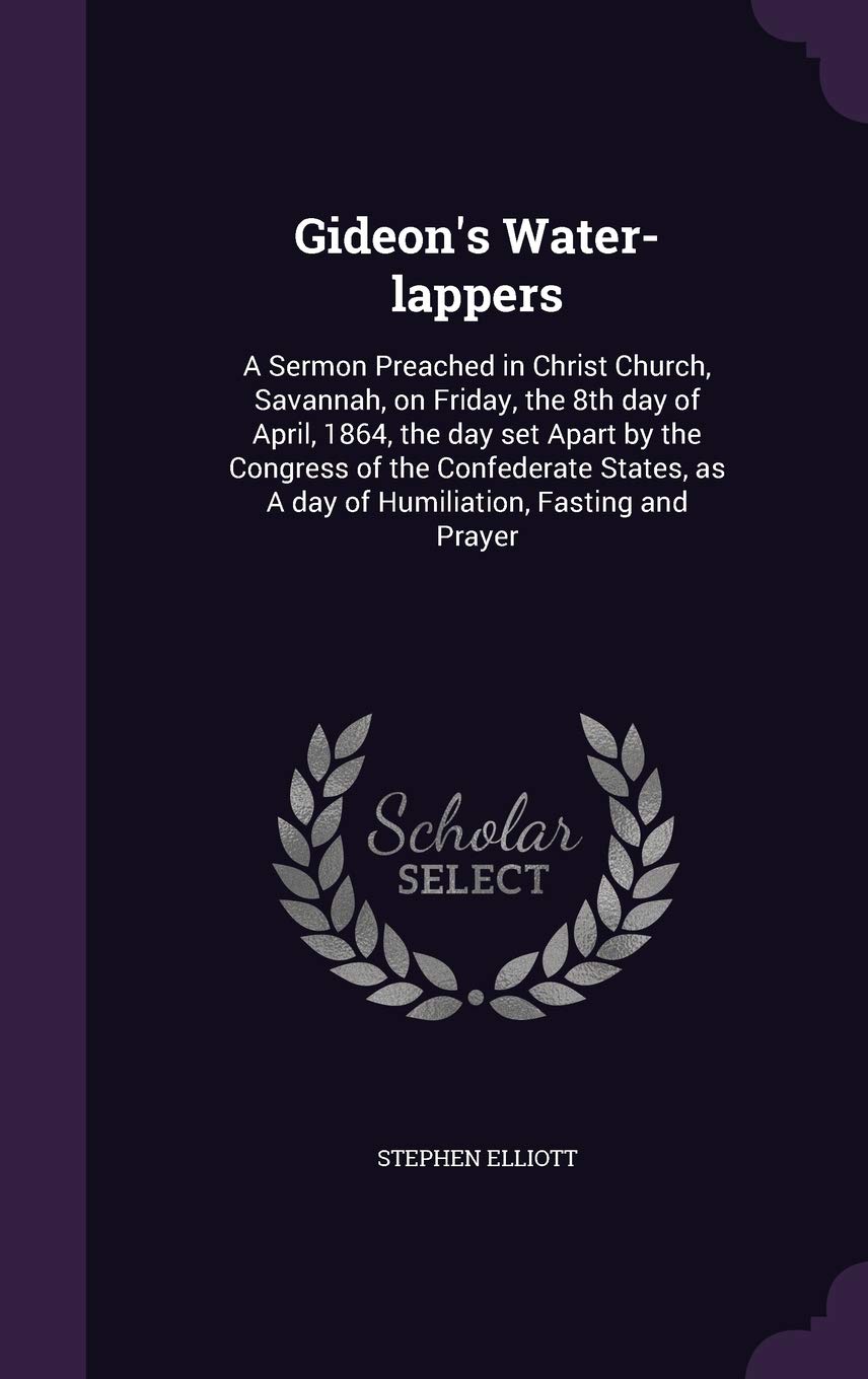 Gideon's Water-lappers: A Sermon Preached in Christ Church, Savannah, on Friday, the 8th day of April, 1864, the day set Apart by the Congress of the ... as A day of Humiliation, Fasting and Prayer