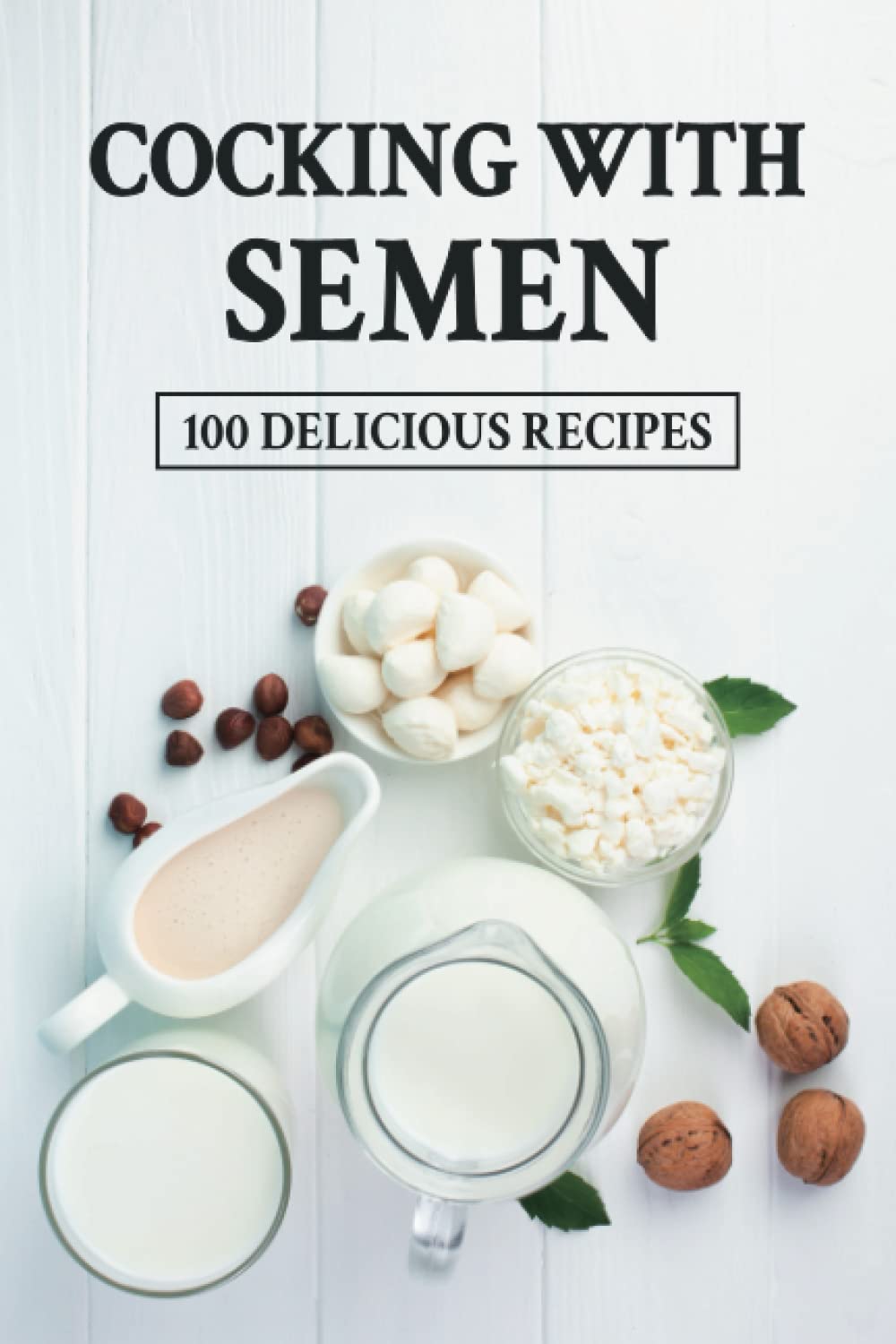 Cocking With Semen 100 Delicious Recipes: Funny Inappropriate Novelty Notebook Disguised As A Real Paperback | Adult Naughty Joke Prank Gag Gift for Him or Her, Men or Women.