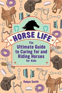 horse life: the ultimate guide to caring for and riding horses for kids