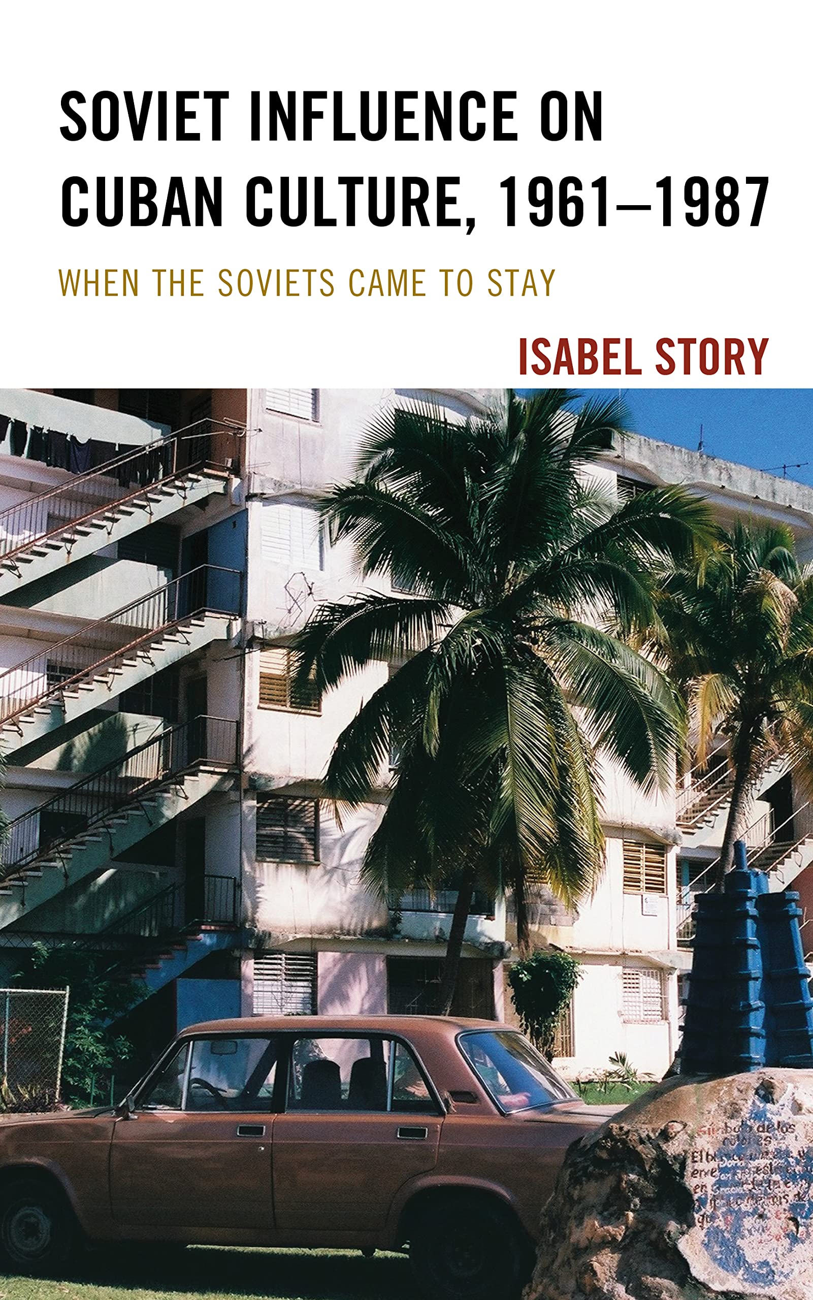 Soviet Influence on Cuban Culture, 1961–1987: When the Soviets Came to Stay (Lexington Studies on Cuba)