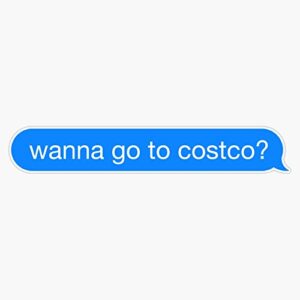 wanna go to costco? text message sticker vinyl bumper sticker 6 mil thick - size 5"