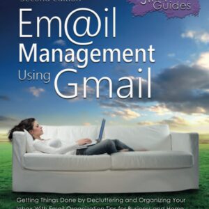 Email Management Using Gmail: Getting Things Done by Decluttering and Organizing Your Inbox With Email Organization Tips for Business and Home