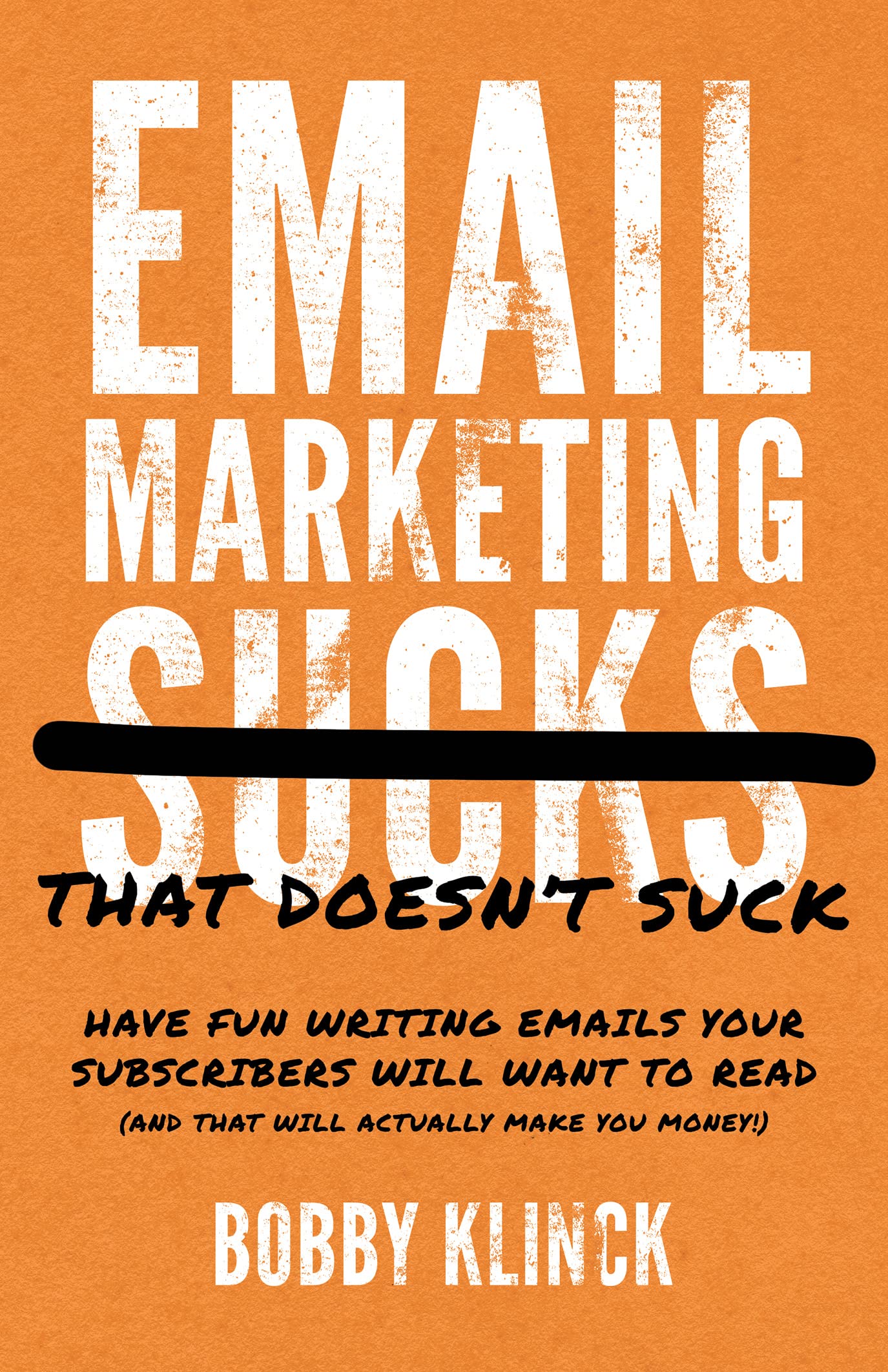 Email Marketing That Doesn't Suck: Have Fun Writing Emails Your Subscribers Will Want to Read (and That Will Actually Make You Money!)