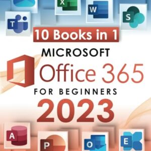 Microsoft Office 365 for Beginners 2023: [10 in 1] The All-in-One Guide to Mastering the Whole Suite from Excel to Access | Take Full Advantage of Their Potential Even as a Non-Tech-Savvy