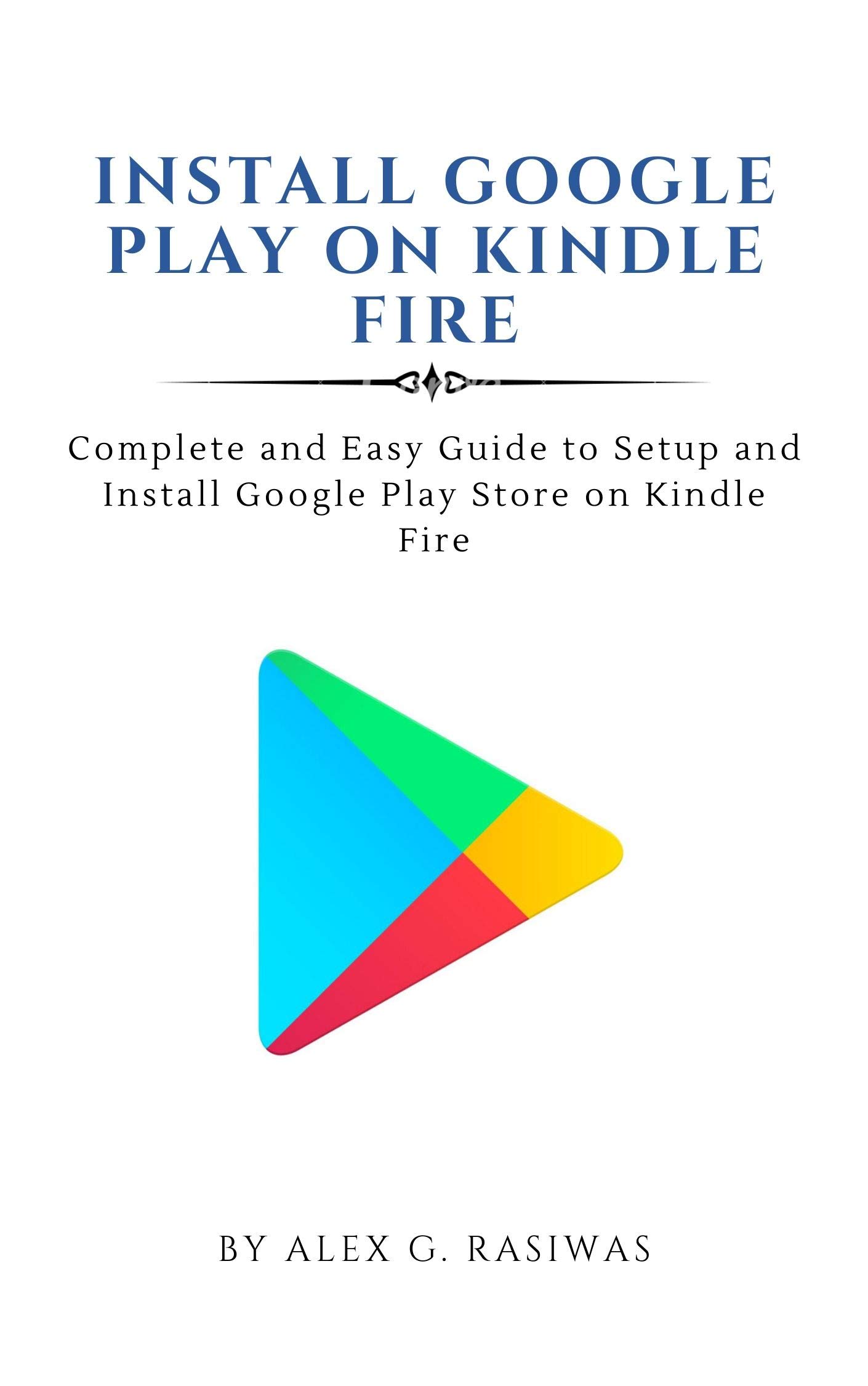 Install Google Play on Kindle Fire : Complete and easy guide to setup and install Google Play Store on Kindle Fire (Kindle Mastery Book 1)