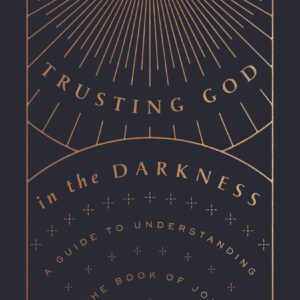 Trusting God in the Darkness: A Guide to Understanding the Book of Job