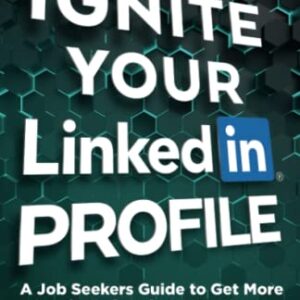 Ignite Your LinkedIn Profile: A Job Seeker's Guide to Get More Leads, Referrals & Interviews and Land a Great Job!