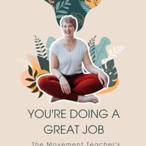 You're Doing A Great Job: The Movement Teacher's Guide To Fearless Teaching