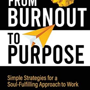 From Burnout to Purpose: Simple Strategies for a Soul-Fulfilling Approach to Work