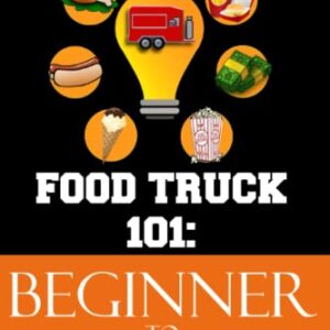 Food Truck 101: Beginner to Winner: The Complete Guide to Fulfilling Your Food Truck Dream. (Food Truck Training)