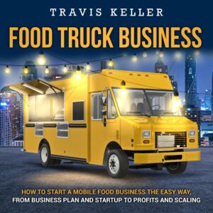 food truck business: how to start a mobile food business the easy way, from business plan and startup to profits and scaling