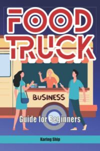 food truck business guide for beginners: the step by step plan to start a profitable career and become your own boss. follow your dreams while enjoing your cooking passion