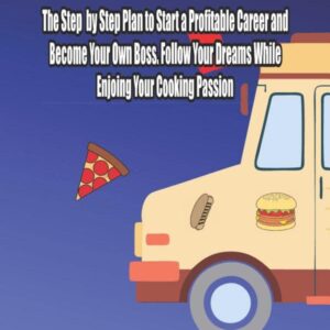 Food Truck Business Guide For Beginners: The Step by Step Plan to Start a Profitable Career and Become Your Own Boss. Follow Your Dreams While Enjoing Your Cooking Passion