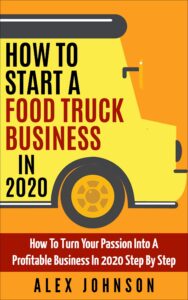 how to start a food truck business in 2020: how to turn your passion into a profitable business in 2020 step by step