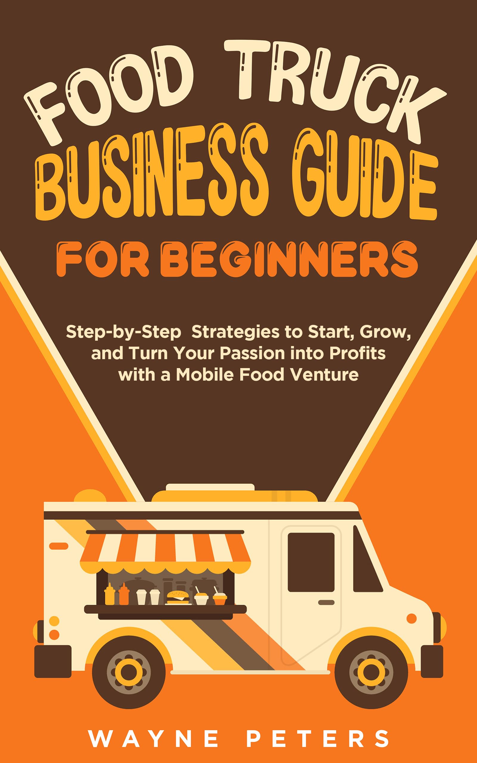 Food Truck Business Guide for Beginners: Step-by-Step Strategies to Start, Grow, and Turn Your Passion into Profits with a Mobile Food Venture (Start Your Business Book 3)