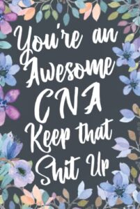 you're an awesome cna keep that shit up: funny joke appreciation & encouragement gift idea for certified nursing assistants. thank you gag notebook journal & sketch diary present.