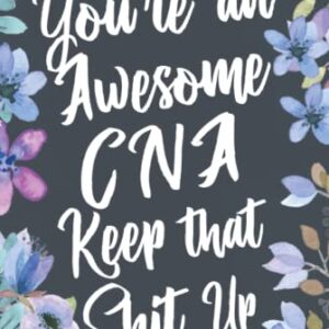 You're An Awesome CNA Keep That Shit Up: Funny Joke Appreciation & Encouragement Gift Idea for Certified Nursing Assistants. Thank You Gag Notebook Journal & Sketch Diary Present.